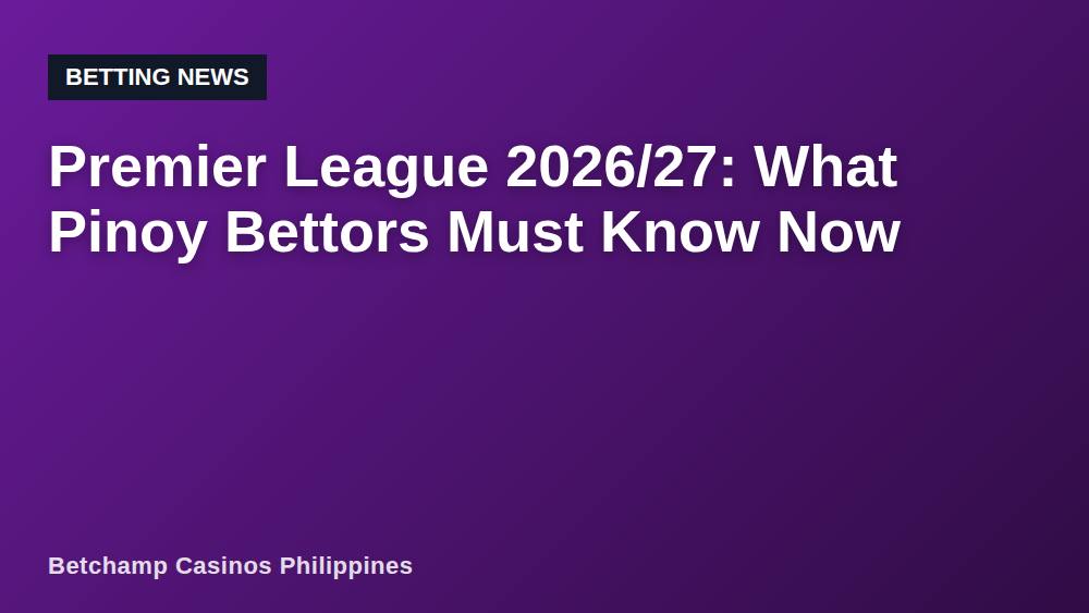 Premier League 2026/27: What Pinoy Bettors Must Know Now